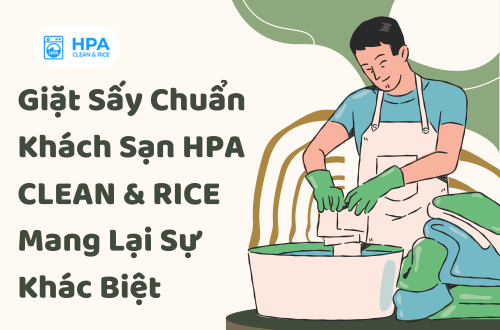Giặt Sấy Chuẩn Khách Sạn – HPA CLEAN  & RICE Mang Lại Sự Khác Biệt