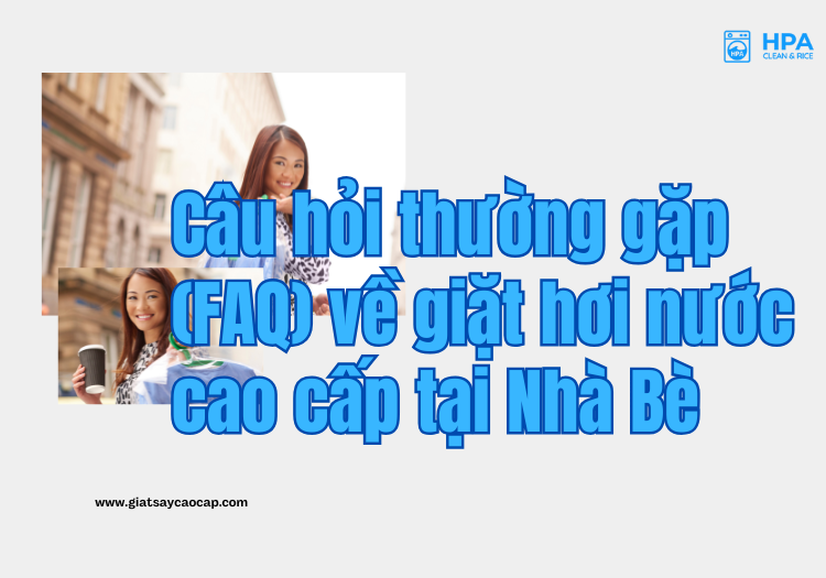 Câu hỏi thường gặp (FAQ) về giặt hơi nước cao cấp tại Nhà Bè