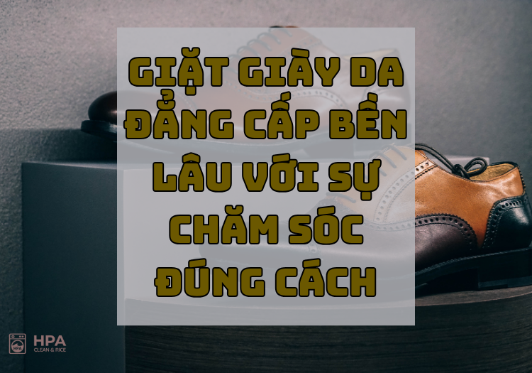 Giặt giày da – Đẳng cấp bền lâu với sự chăm sóc đúng cách