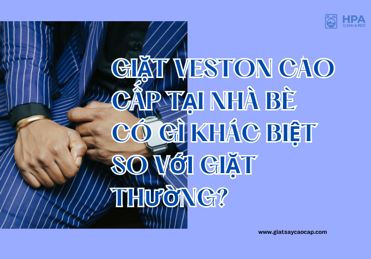 Giặt veston cao cấp tại Nhà Bè có gì khác biệt so với giặt thường?
