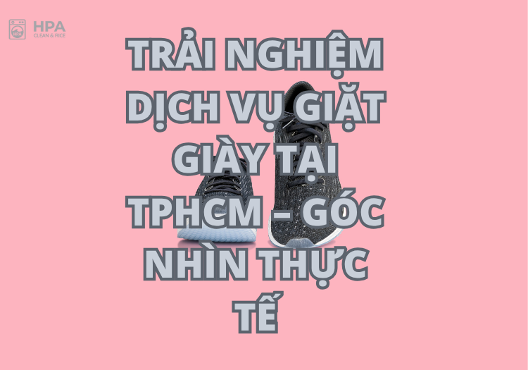 Trải nghiệm dịch vụ giặt giày tại TPHCM – Góc nhìn thực tế