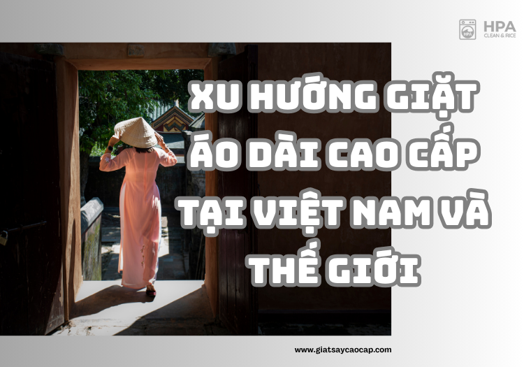 Xu hướng giặt áo dài cao cấp tại Việt Nam và thế giới