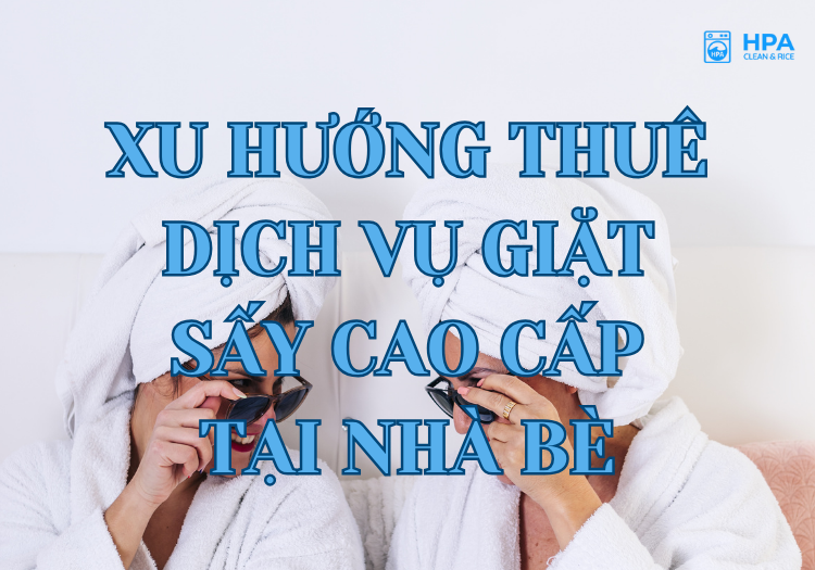 Xu hướng thuê dịch vụ giặt sấy cao cấp tại Nhà Bè