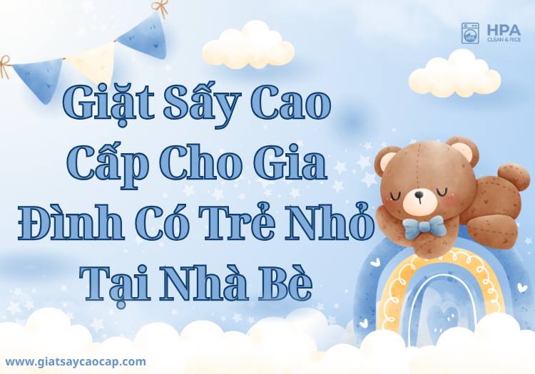 Giặt Sấy Cao Cấp Cho Gia Đình Có Trẻ Nhỏ Tại Nhà Bè